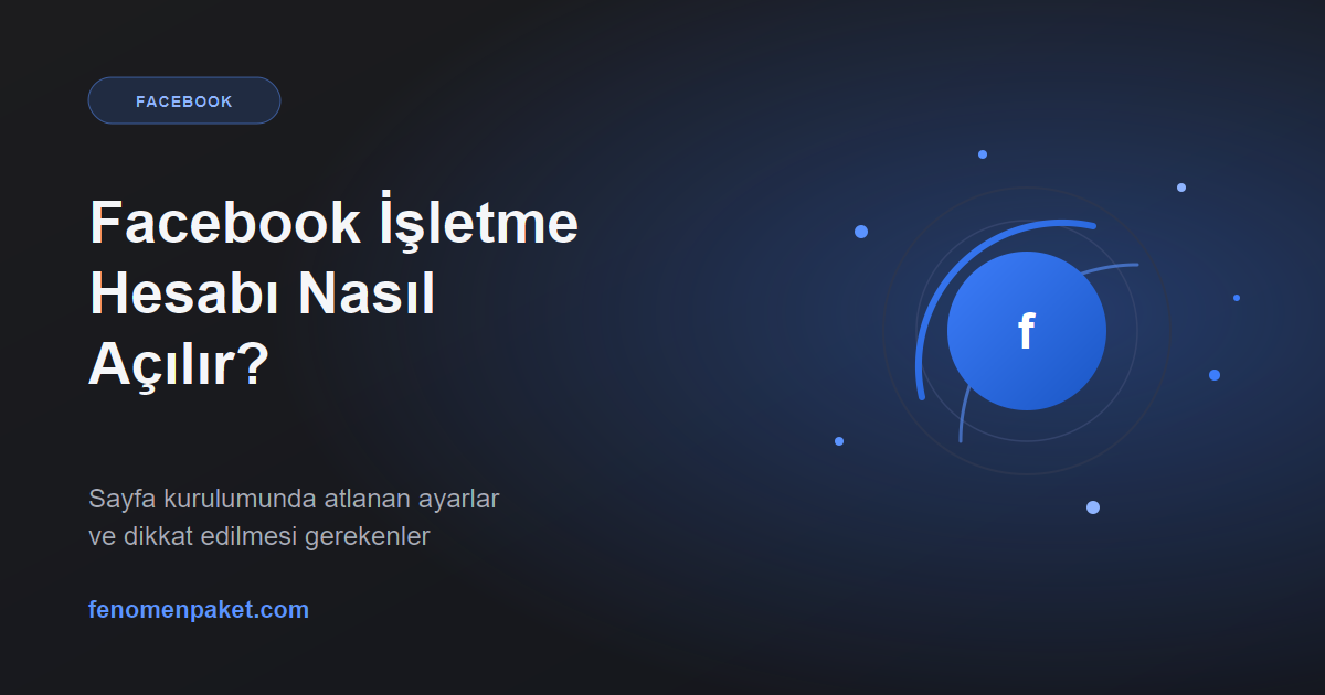 Facebook İşletme Hesabı Nasıl Açılır? Kurulumda Sonradan Zorlayan Ayarlar