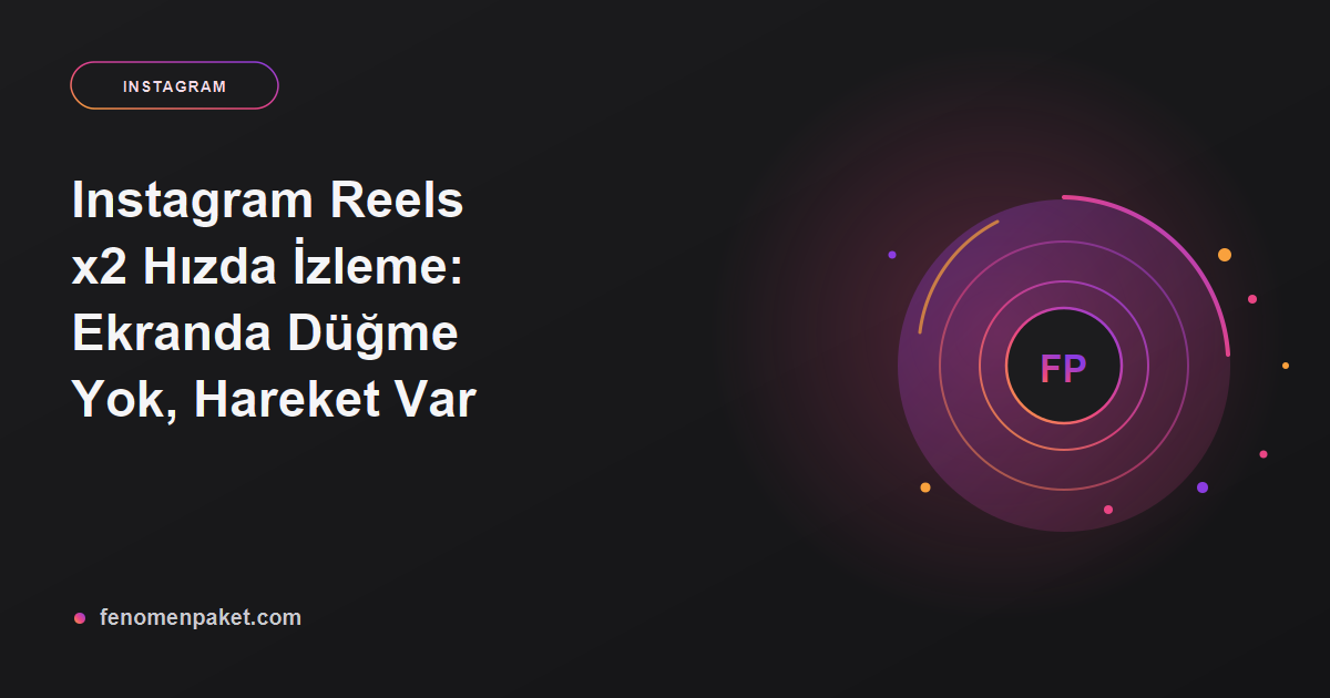 Instagram Reels x2 Hızda İzleme: Ekranda Düğme Yok, Hareket Var