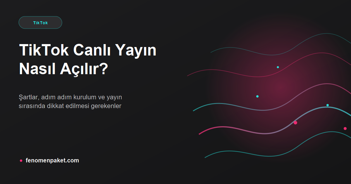 TikTok Canlı Yayın Nasıl Açılır? Yayın Öncesinde ve Sırasında Neye Dikkat Etmeli