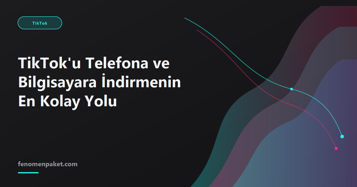 TikTok'u Telefona ve Bilgisayara İndirmenin En Kolay Yolu